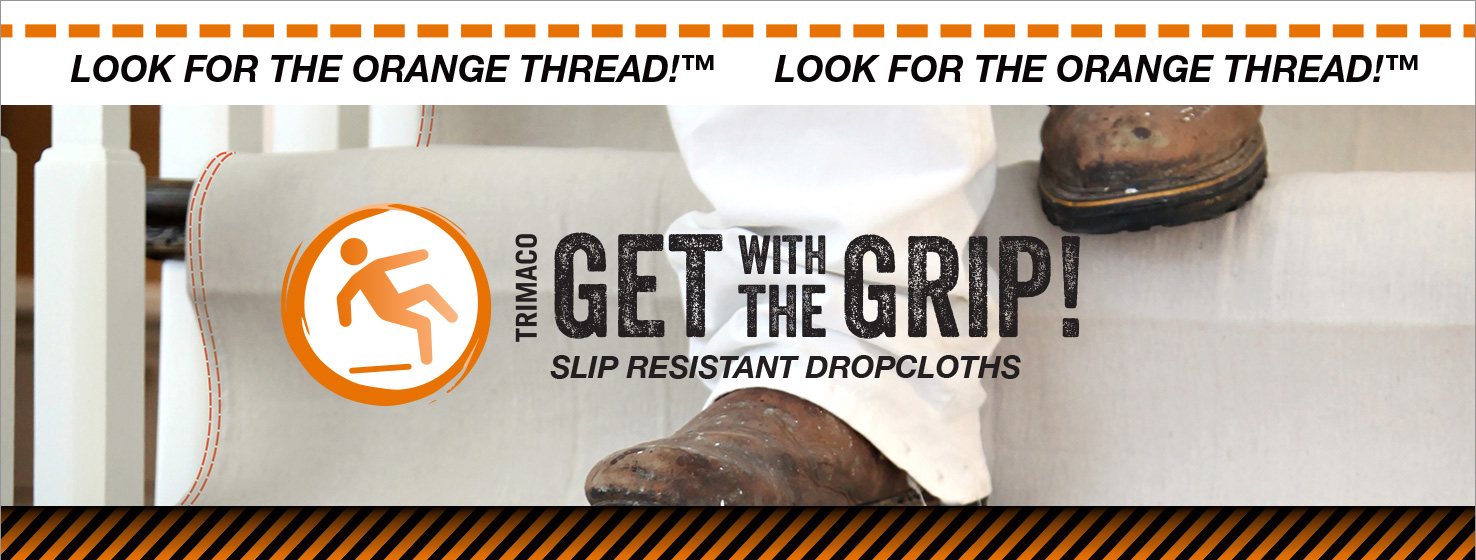 Get with the grip. Slip resistant drop cloths.