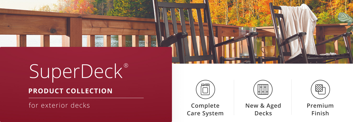 SuperDeck Product Collection for exterior decks Complete Care System New and Aged Decks Premium Finish.